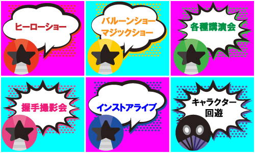 ヒーローショー、握手撮影会、インストアライブ、ステージ設営、キャラクター回遊、マジックショー、アートバルーンショー